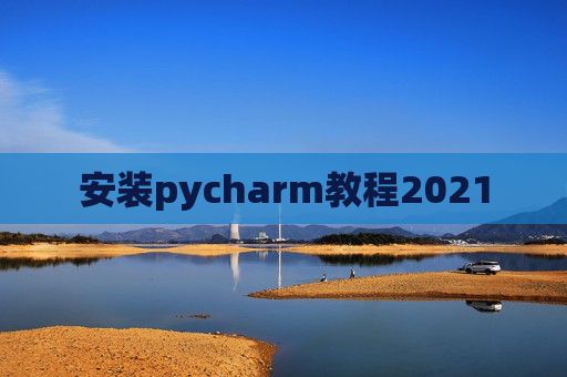 安装pycharm教程2021